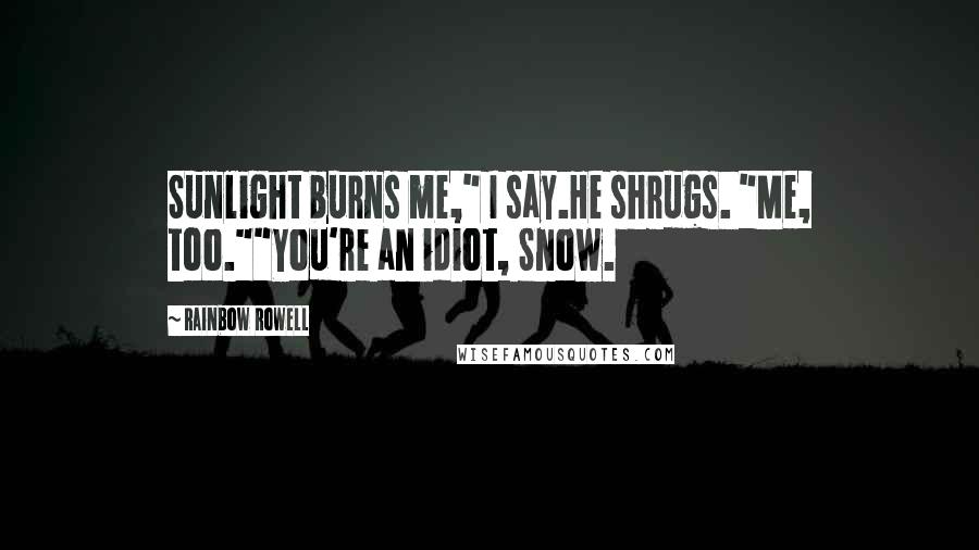 Rainbow Rowell Quotes: Sunlight burns me," I say.He shrugs. "Me, too.""You're an idiot, Snow.