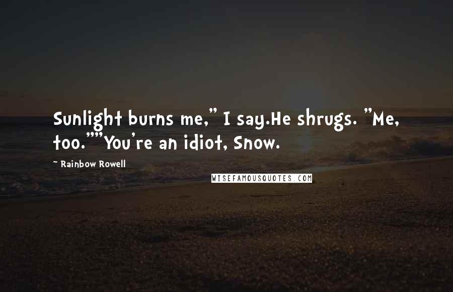 Rainbow Rowell Quotes: Sunlight burns me," I say.He shrugs. "Me, too.""You're an idiot, Snow.