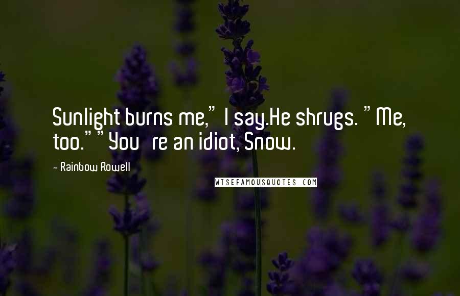 Rainbow Rowell Quotes: Sunlight burns me," I say.He shrugs. "Me, too.""You're an idiot, Snow.