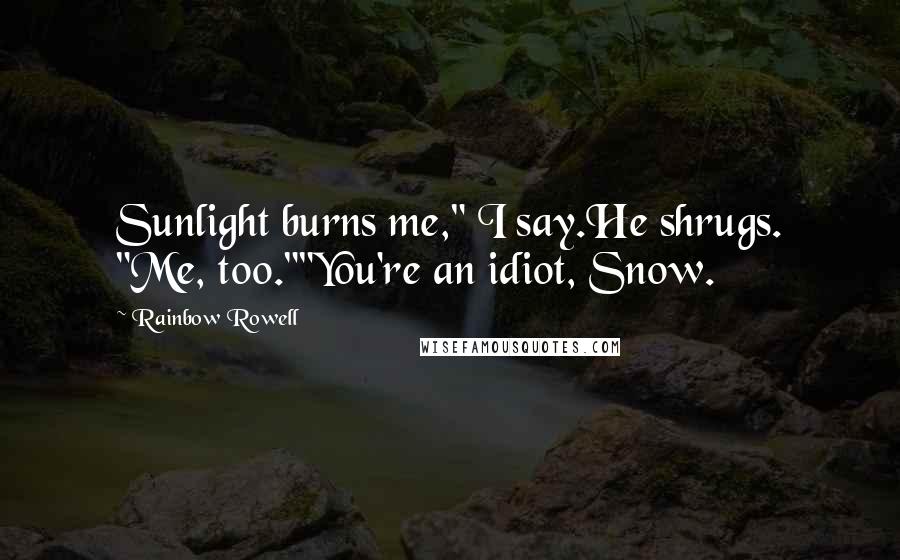 Rainbow Rowell Quotes: Sunlight burns me," I say.He shrugs. "Me, too.""You're an idiot, Snow.