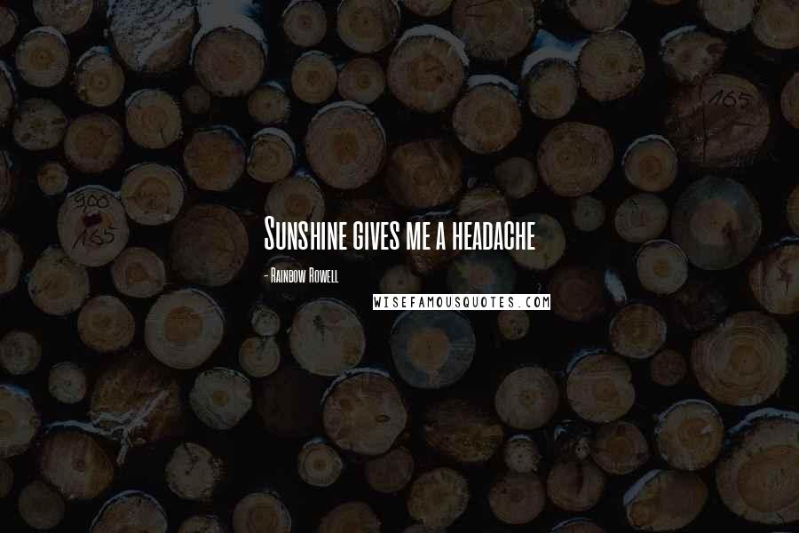 Rainbow Rowell Quotes: Sunshine gives me a headache