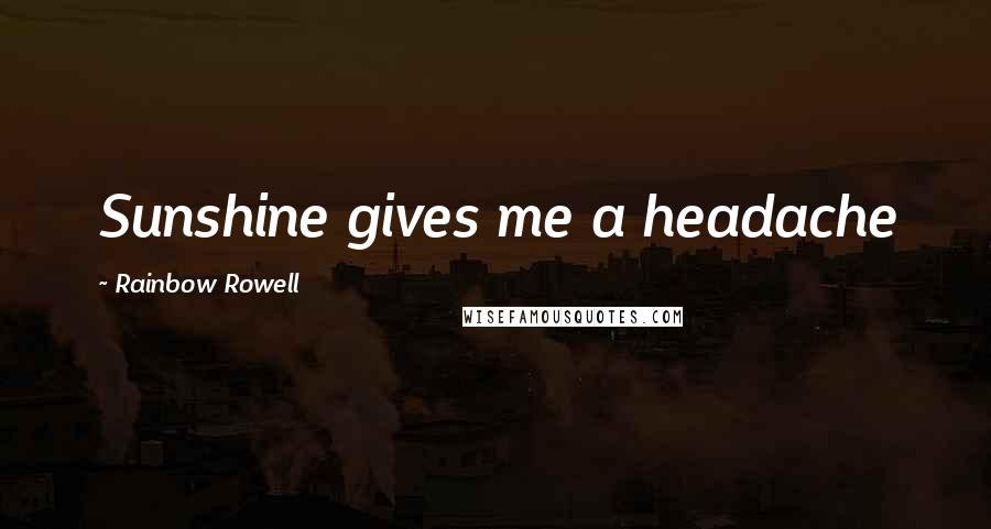 Rainbow Rowell Quotes: Sunshine gives me a headache