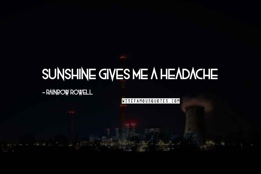 Rainbow Rowell Quotes: Sunshine gives me a headache