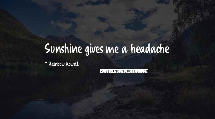 Rainbow Rowell Quotes: Sunshine gives me a headache
