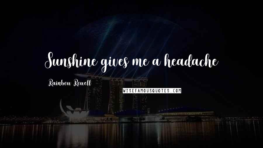 Rainbow Rowell Quotes: Sunshine gives me a headache