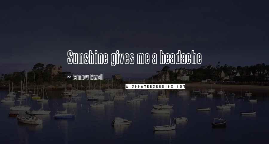 Rainbow Rowell Quotes: Sunshine gives me a headache