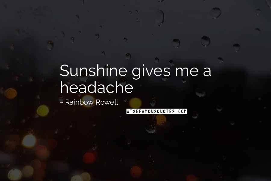 Rainbow Rowell Quotes: Sunshine gives me a headache