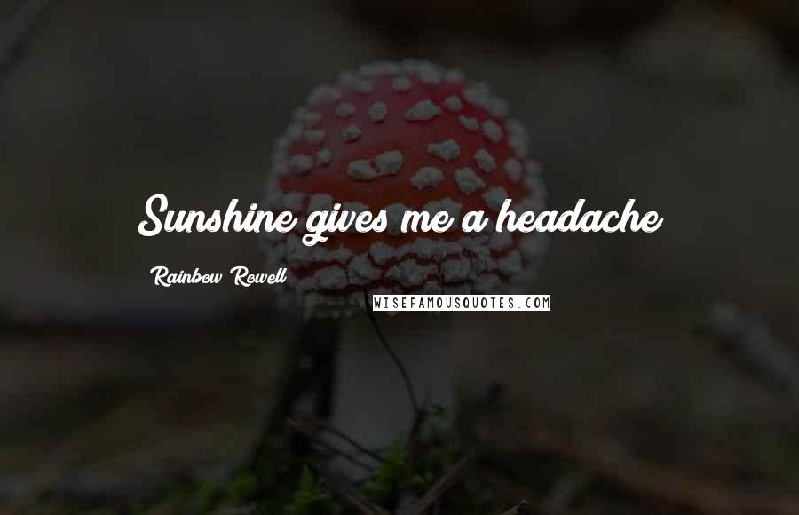 Rainbow Rowell Quotes: Sunshine gives me a headache