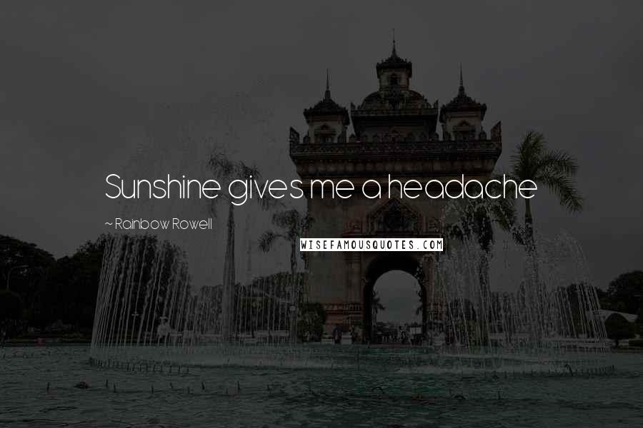 Rainbow Rowell Quotes: Sunshine gives me a headache