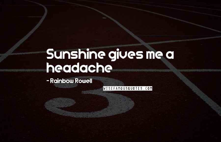 Rainbow Rowell Quotes: Sunshine gives me a headache