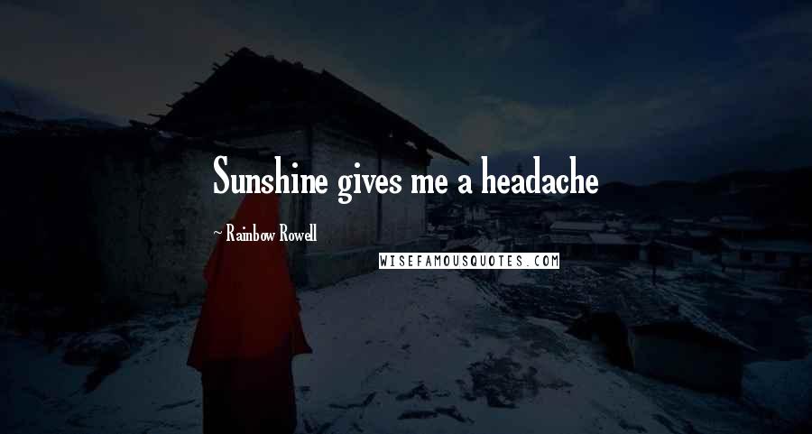 Rainbow Rowell Quotes: Sunshine gives me a headache