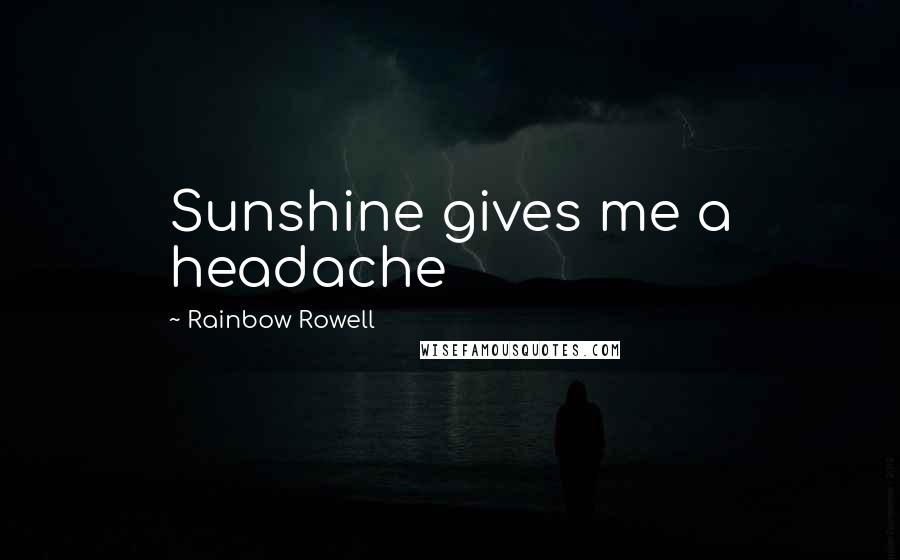Rainbow Rowell Quotes: Sunshine gives me a headache