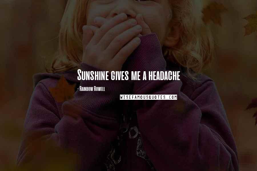 Rainbow Rowell Quotes: Sunshine gives me a headache