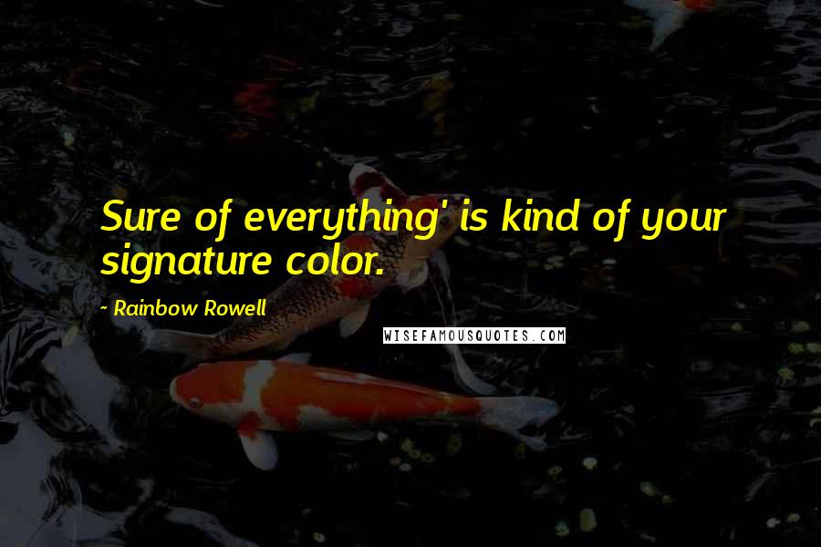 Rainbow Rowell Quotes: Sure of everything' is kind of your signature color.