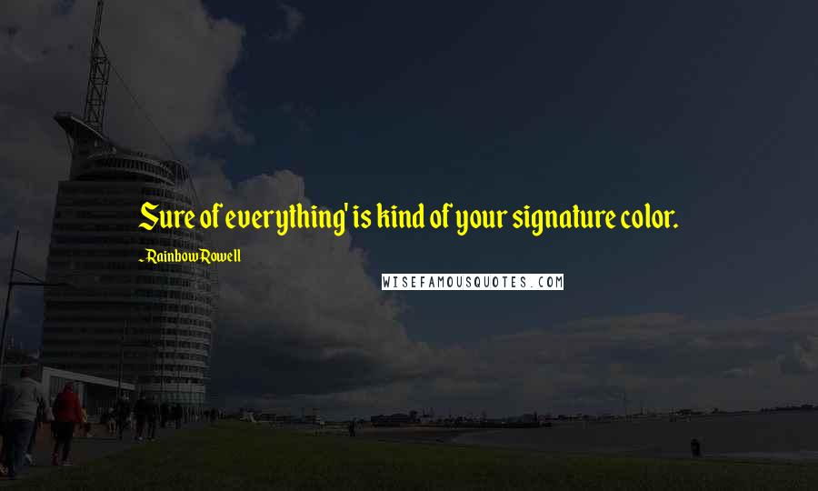 Rainbow Rowell Quotes: Sure of everything' is kind of your signature color.