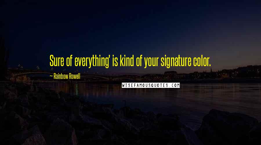 Rainbow Rowell Quotes: Sure of everything' is kind of your signature color.