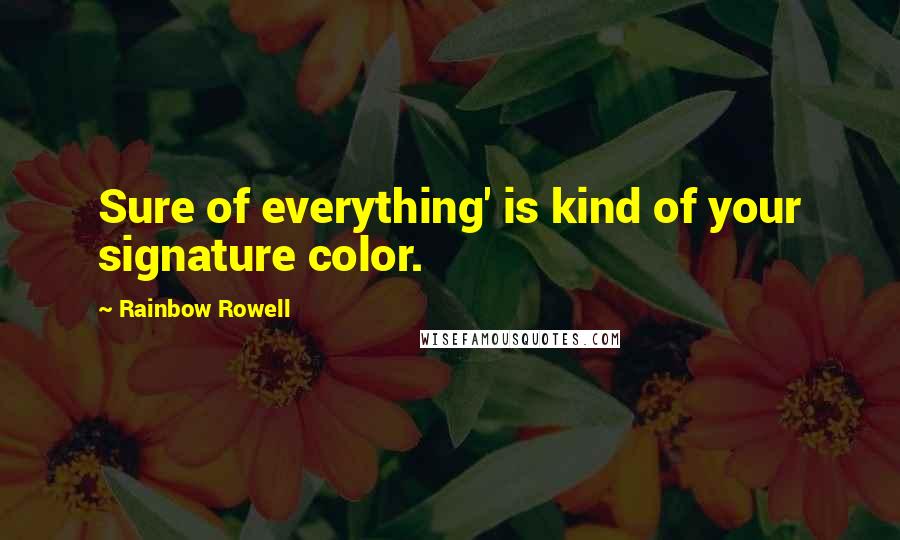 Rainbow Rowell Quotes: Sure of everything' is kind of your signature color.