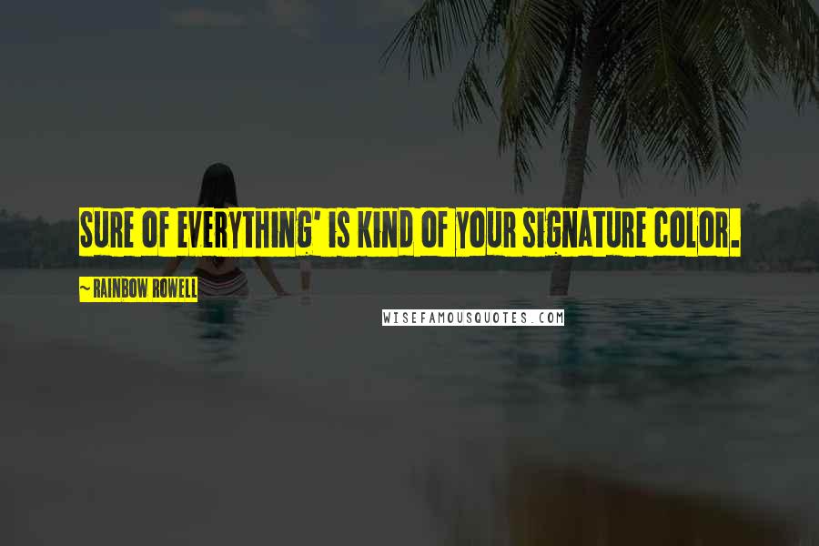 Rainbow Rowell Quotes: Sure of everything' is kind of your signature color.