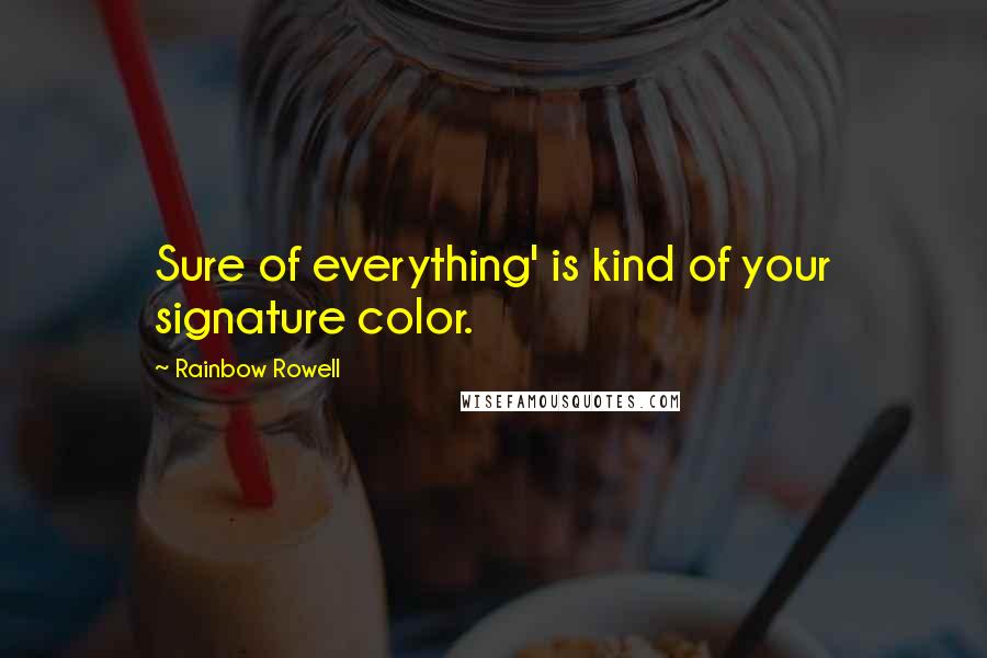 Rainbow Rowell Quotes: Sure of everything' is kind of your signature color.