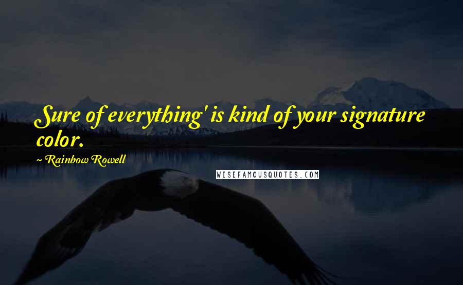 Rainbow Rowell Quotes: Sure of everything' is kind of your signature color.