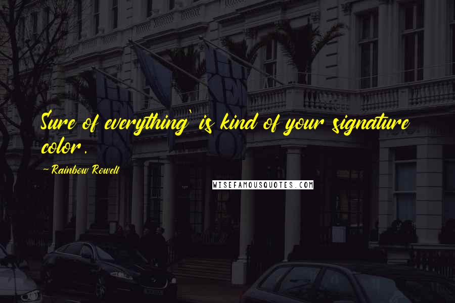 Rainbow Rowell Quotes: Sure of everything' is kind of your signature color.