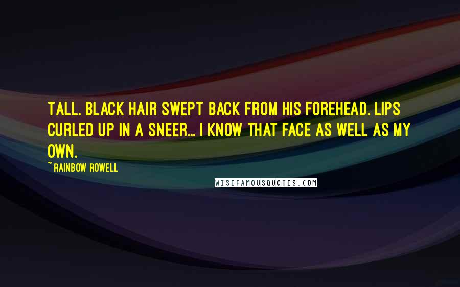 Rainbow Rowell Quotes: Tall. Black hair swept back from his forehead. Lips curled up in a sneer... I know that face as well as my own.