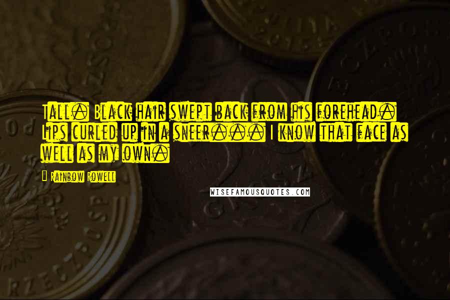 Rainbow Rowell Quotes: Tall. Black hair swept back from his forehead. Lips curled up in a sneer... I know that face as well as my own.