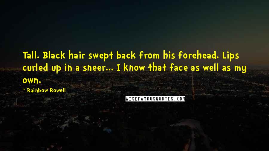 Rainbow Rowell Quotes: Tall. Black hair swept back from his forehead. Lips curled up in a sneer... I know that face as well as my own.
