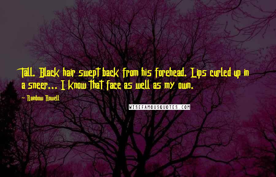 Rainbow Rowell Quotes: Tall. Black hair swept back from his forehead. Lips curled up in a sneer... I know that face as well as my own.