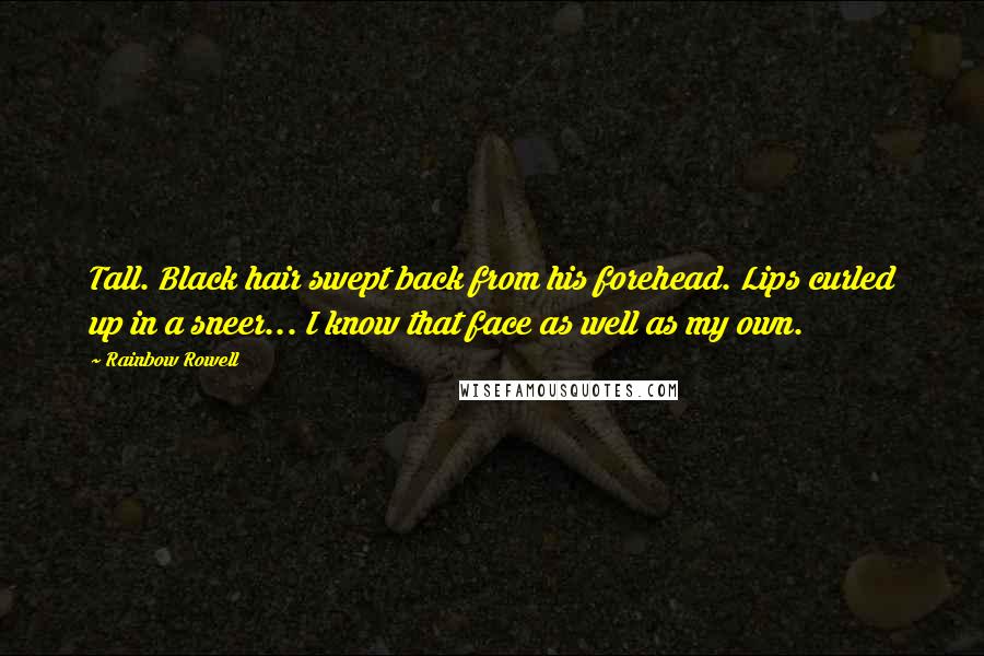 Rainbow Rowell Quotes: Tall. Black hair swept back from his forehead. Lips curled up in a sneer... I know that face as well as my own.