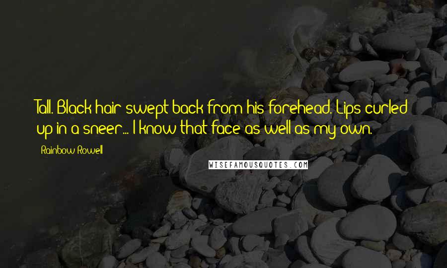 Rainbow Rowell Quotes: Tall. Black hair swept back from his forehead. Lips curled up in a sneer... I know that face as well as my own.