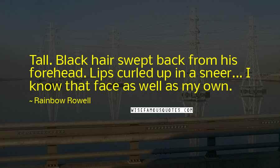 Rainbow Rowell Quotes: Tall. Black hair swept back from his forehead. Lips curled up in a sneer... I know that face as well as my own.