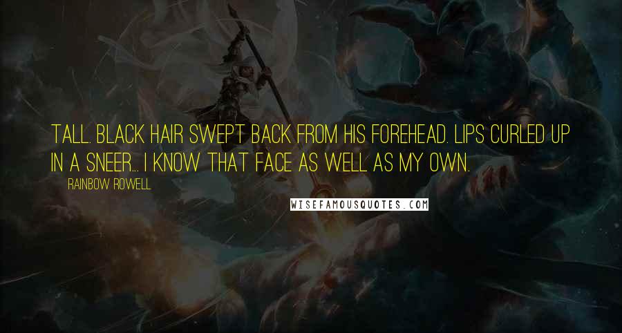 Rainbow Rowell Quotes: Tall. Black hair swept back from his forehead. Lips curled up in a sneer... I know that face as well as my own.