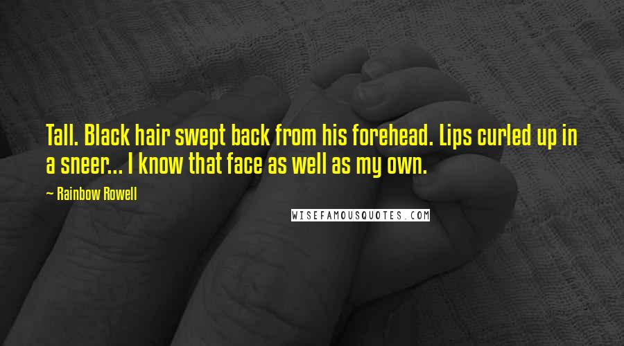 Rainbow Rowell Quotes: Tall. Black hair swept back from his forehead. Lips curled up in a sneer... I know that face as well as my own.