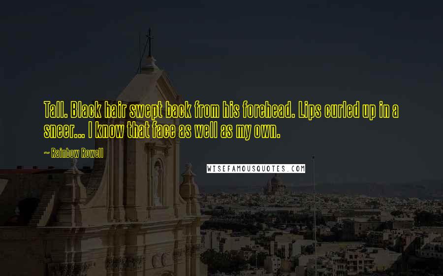 Rainbow Rowell Quotes: Tall. Black hair swept back from his forehead. Lips curled up in a sneer... I know that face as well as my own.