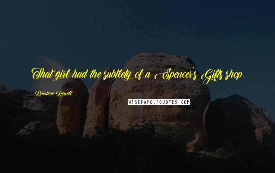 Rainbow Rowell Quotes: That girl had the subtlety of a Spencer's Gifts shop.