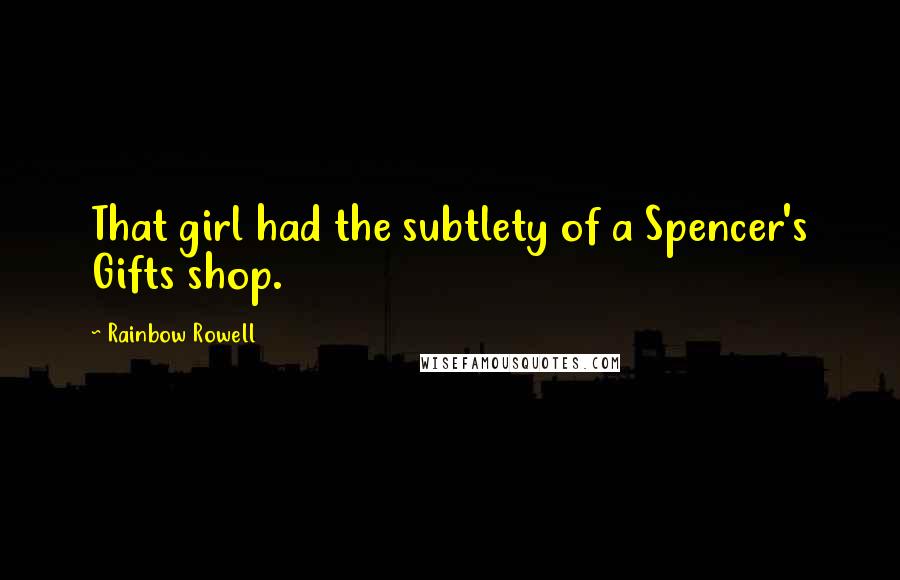 Rainbow Rowell Quotes: That girl had the subtlety of a Spencer's Gifts shop.