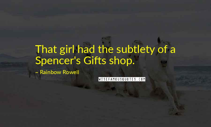 Rainbow Rowell Quotes: That girl had the subtlety of a Spencer's Gifts shop.
