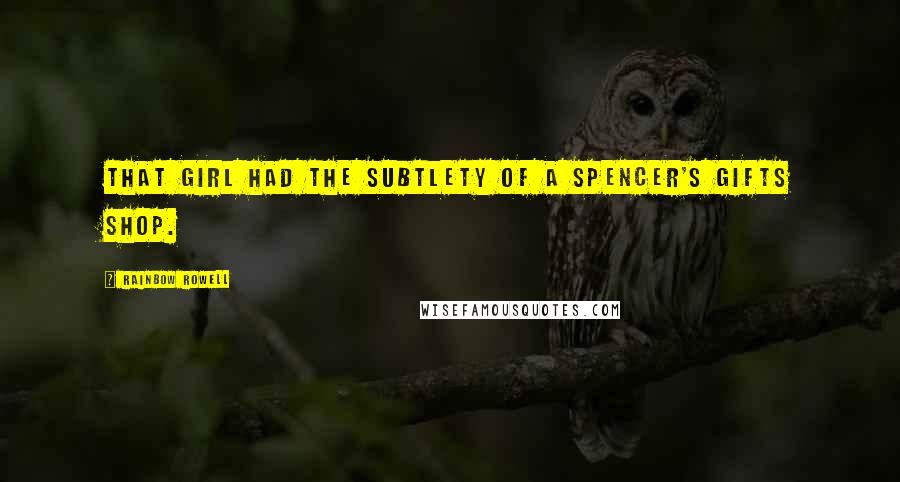 Rainbow Rowell Quotes: That girl had the subtlety of a Spencer's Gifts shop.