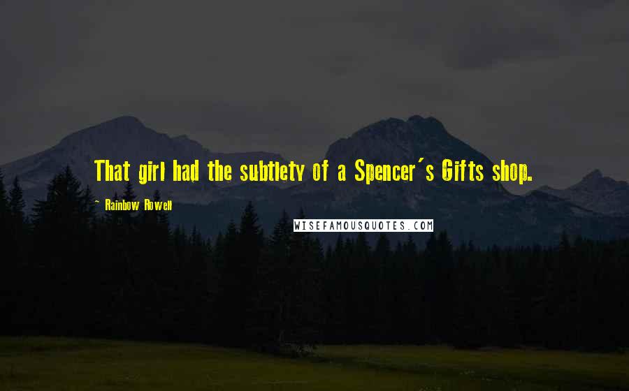 Rainbow Rowell Quotes: That girl had the subtlety of a Spencer's Gifts shop.