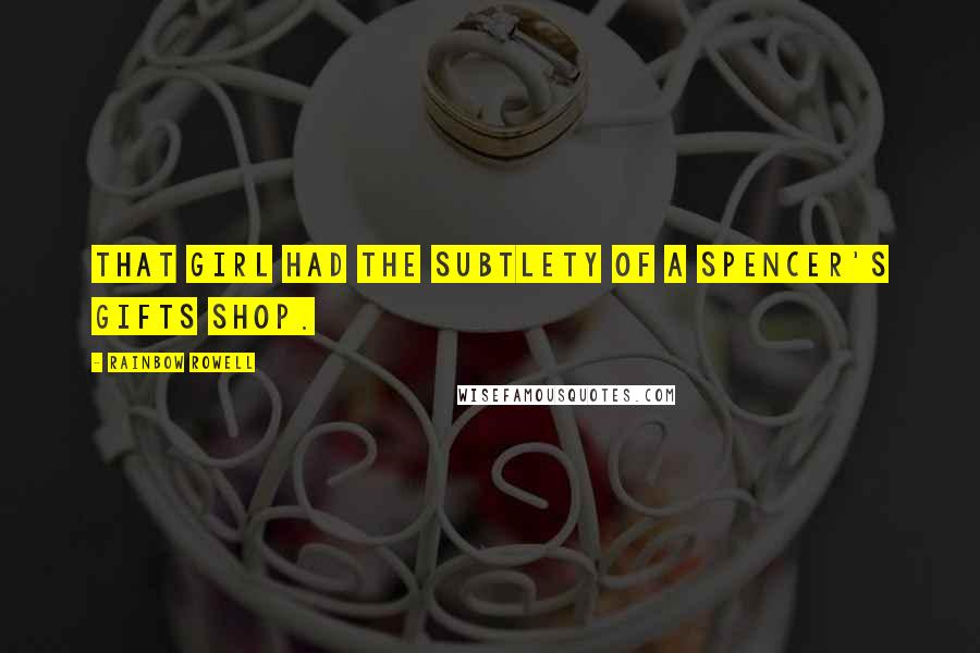 Rainbow Rowell Quotes: That girl had the subtlety of a Spencer's Gifts shop.