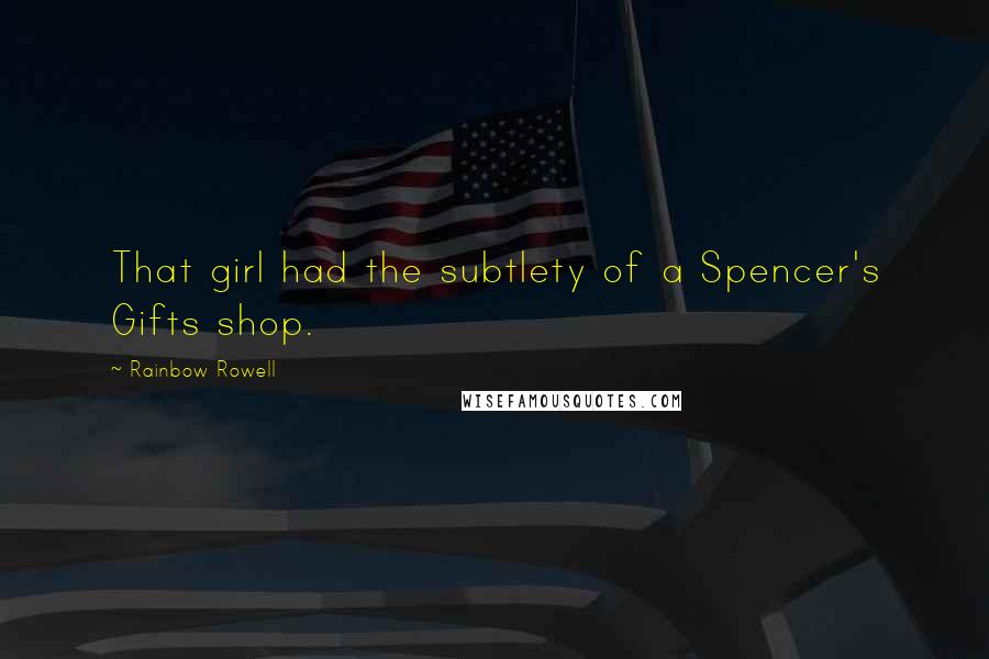 Rainbow Rowell Quotes: That girl had the subtlety of a Spencer's Gifts shop.