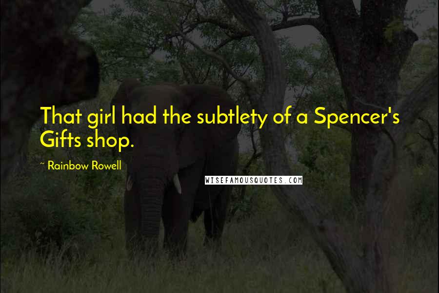 Rainbow Rowell Quotes: That girl had the subtlety of a Spencer's Gifts shop.