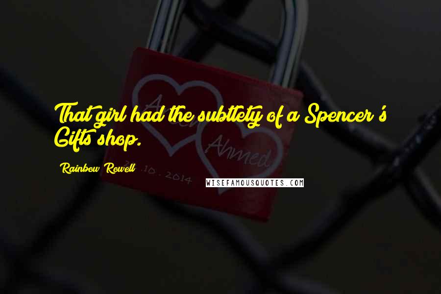 Rainbow Rowell Quotes: That girl had the subtlety of a Spencer's Gifts shop.