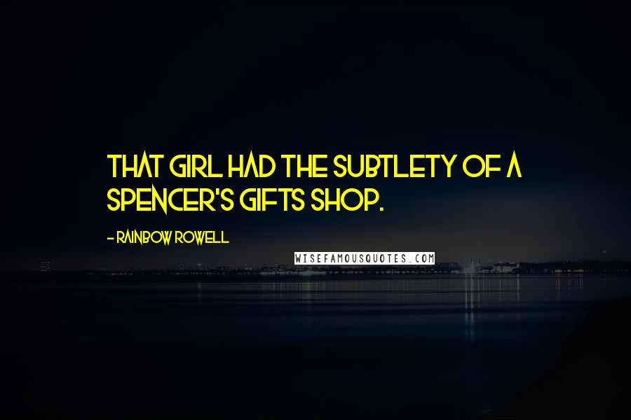 Rainbow Rowell Quotes: That girl had the subtlety of a Spencer's Gifts shop.