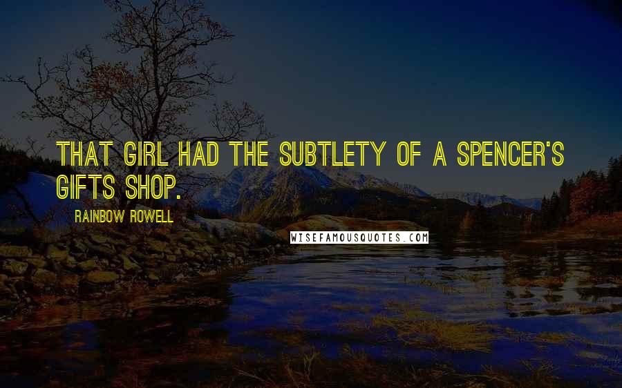 Rainbow Rowell Quotes: That girl had the subtlety of a Spencer's Gifts shop.