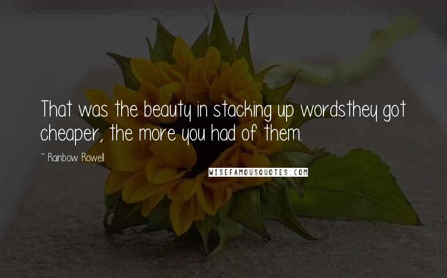 Rainbow Rowell Quotes: That was the beauty in stacking up wordsthey got cheaper, the more you had of them.