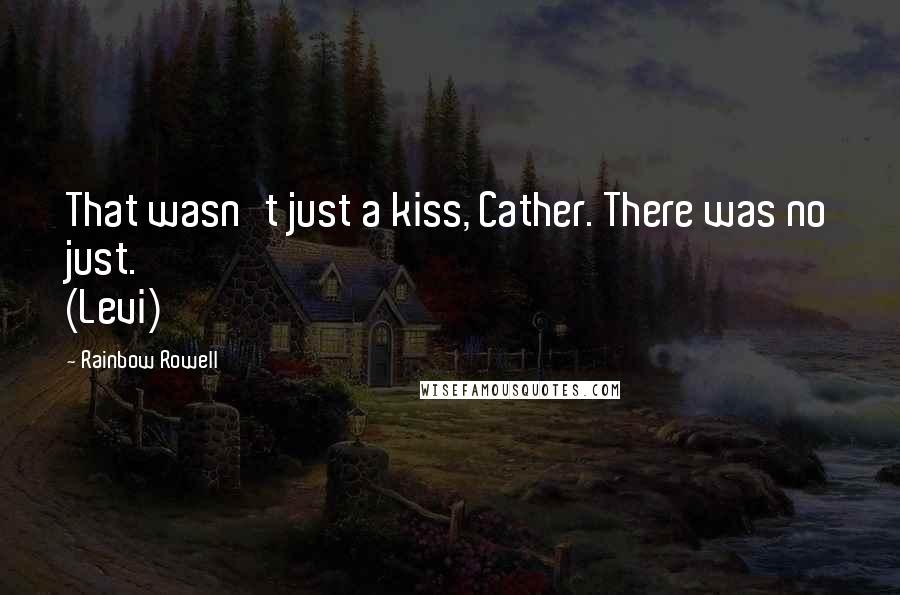 Rainbow Rowell Quotes: That wasn't just a kiss, Cather. There was no just. (Levi)