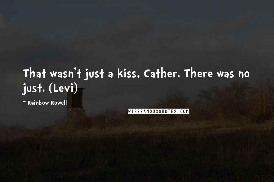 Rainbow Rowell Quotes: That wasn't just a kiss, Cather. There was no just. (Levi)