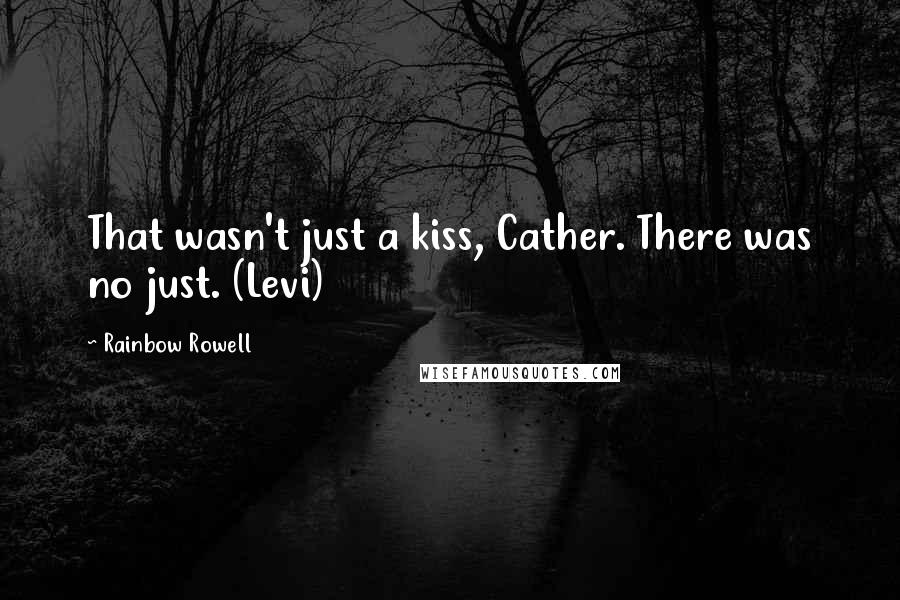 Rainbow Rowell Quotes: That wasn't just a kiss, Cather. There was no just. (Levi)